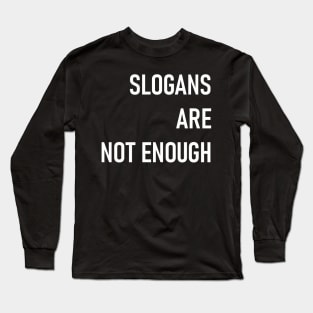 SLOGANS ARE NOT ENOUGH Long Sleeve T-Shirt